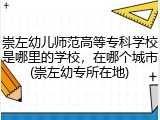 崇左幼儿师范高等专科学校是哪里的学校，在哪个城市(崇左幼专所在地)