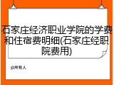 石家庄经济职业学院的学费和住宿费明细(石家庄经职院费用)