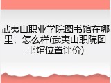 武夷山职业学院图书馆在哪里，怎么样(武夷山职院图书馆位置评价)