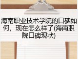 海南职业技术学院的口碑如何，现在怎么样了(海南职院口碑现状)
