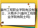 惠州工程职业学院有没有院士，大概多少(惠州工程职业学院有院士吗)