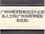广州华商学院有出过什么知名人士吗(广州华商学院知名校友)