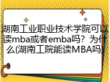 湖南工业职业技术学院可以读mba或者emba吗？为什么(湖南工院能读MBA吗)
