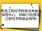 黑龙江财经学院有没有就业指导中心，详细介绍(黑龙江财经学院就业指导)