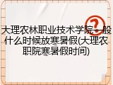 大理农林职业技术学院一般什么时候放寒暑假(大理农职院寒暑假时间)