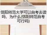 信阳师范大学可以自考去读吗，为什么(信阳师范自考可行吗)
