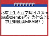 北京卫生职业学院可以读mba或者emba吗？为什么(北京卫职能读MBA吗？)