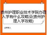 贵州护理职业技术学院办理入学有什么攻略没(贵州护理入学攻略)
