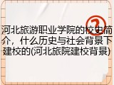 河北旅游职业学院的校史简介，什么历史与社会背景下建校的(河北旅院建校背景)