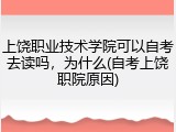 上饶职业技术学院可以自考去读吗，为什么(自考上饶职院原因)