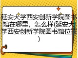 延安大学西安创新学院图书馆在哪里，怎么样(延安大学西安创新学院图书馆位置)