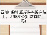 四川电影电视学院有没有院士，大概多少(川影有院士吗)