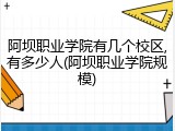 阿坝职业学院有几个校区,有多少人(阿坝职业学院规模)