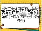 上海工商外国语职业学院是否有在职研究生,报考条件如何(上海在职研究生报考条件)