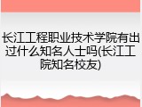 长江工程职业技术学院有出过什么知名人士吗(长江工院知名校友)