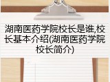 湖南医药学院校长是谁,校长基本介绍(湖南医药学院校长简介)