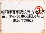 咸阳师范学院校园占地多少亩，多少师生(咸阳师院占地师生规模)