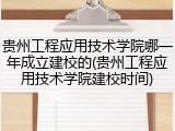 贵州工程应用技术学院哪一年成立建校的(贵州工程应用技术学院建校时间)