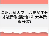 温州医科大学一般要多少分才能录取(温州医科大学录取分数)