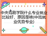 中央戏剧学院什么专业就业比较好，原因是啥(中戏就业优势专业)