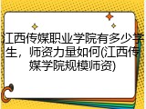 江西传媒职业学院有多少学生，师资力量如何(江西传媒学院规模师资)