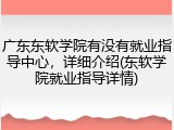 广东东软学院有没有就业指导中心，详细介绍(东软学院就业指导详情)