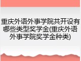 重庆外语外事学院共开设有哪些类型奖学金(重庆外语外事学院奖学金种类)