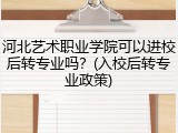 河北艺术职业学院可以进校后转专业吗？(入校后转专业政策)