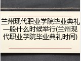 兰州现代职业学院毕业典礼一般什么时候举行(兰州现代职业学院毕业典礼时间)