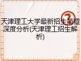 天津理工大学最新招生简章深度分析(天津理工招生解析)