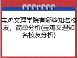 宝鸡文理学院有哪些知名校友，简单分析(宝鸡文理知名校友分析)