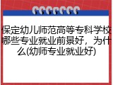 保定幼儿师范高等专科学校哪些专业就业前景好，为什么(幼师专业就业好)