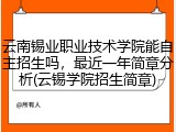云南锡业职业技术学院能自主招生吗，最近一年简章分析(云锡学院招生简章)