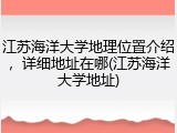 江苏海洋大学地理位置介绍，详细地址在哪(江苏海洋大学地址)