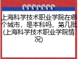 上海科学技术职业学院在哪个城市，是本科吗，第几批(上海科学技术职业学院情况)