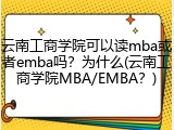 云南工商学院可以读mba或者emba吗？为什么(云南工商学院MBA/EMBA？)