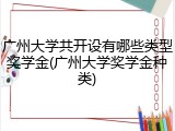 广州大学共开设有哪些类型奖学金(广州大学奖学金种类)