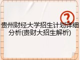 贵州财经大学招生计划详细分析(贵财大招生解析)