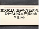 重庆化工职业学院毕业典礼一般什么时候举行(毕业典礼时间)