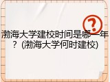 渤海大学建校时间是哪一年？(渤海大学何时建校)
