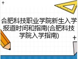 合肥科技职业学院新生入学报道时间和指南(合肥科技学院入学指南)