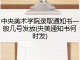 中央美术学院录取通知书一般几号发放(央美通知书何时发)