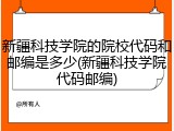 新疆科技学院的院校代码和邮编是多少(新疆科技学院代码邮编)