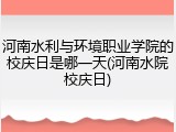 河南水利与环境职业学院的校庆日是哪一天(河南水院校庆日)