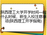 陕西理工大学开学时间一般什么时候，新生入校注意事项(陕西理工开学指南)