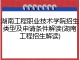湖南工程职业技术学院招生类型及申请条件解读(湖南工程招生解读)