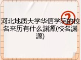 河北地质大学华信学院的校名来历有什么渊源(校名渊源)