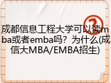 成都信息工程大学可以读mba或者emba吗？为什么(成信大MBA/EMBA招生)