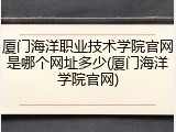 厦门海洋职业技术学院官网是哪个网址多少(厦门海洋学院官网)