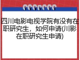 四川电影电视学院有没有在职研究生，如何申请(川影在职研究生申请)